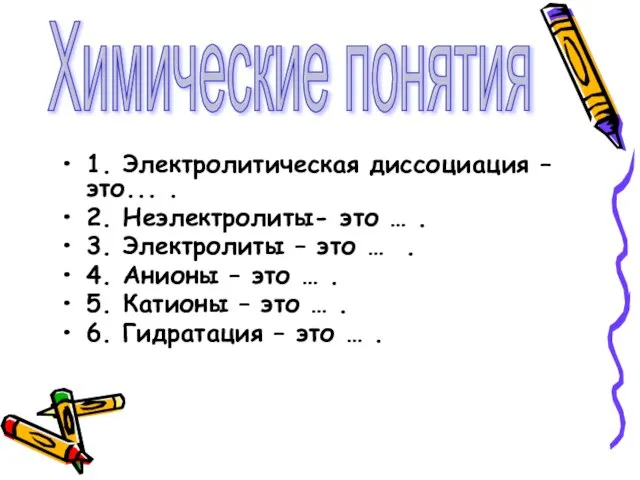 Химические понятия 1. Электролитическая диссоциация –это... . 2. Неэлектролиты- это … .