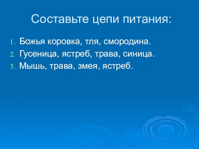 Составьте цепи питания: Божья коровка, тля, смородина. Гусеница, ястреб, трава, синица. Мышь, трава, змея, ястреб.