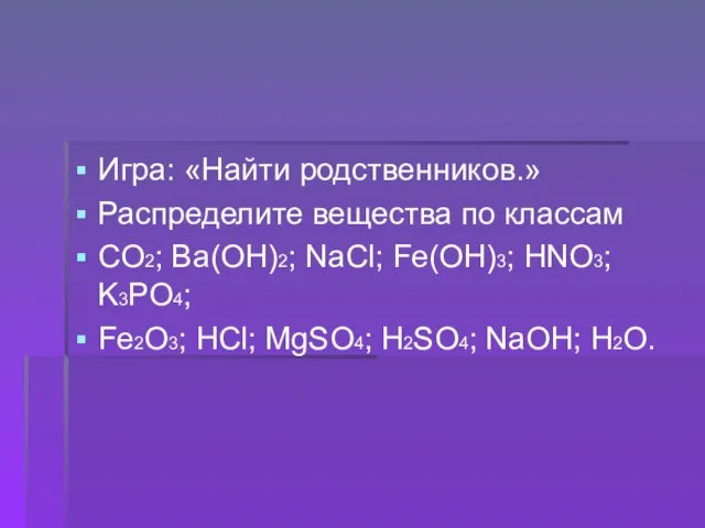 Игра: «Найти родственников.» Распределите вещества по классам CO2; Ba(OH)2; NaCl; Fe(OH)3; HNO3;