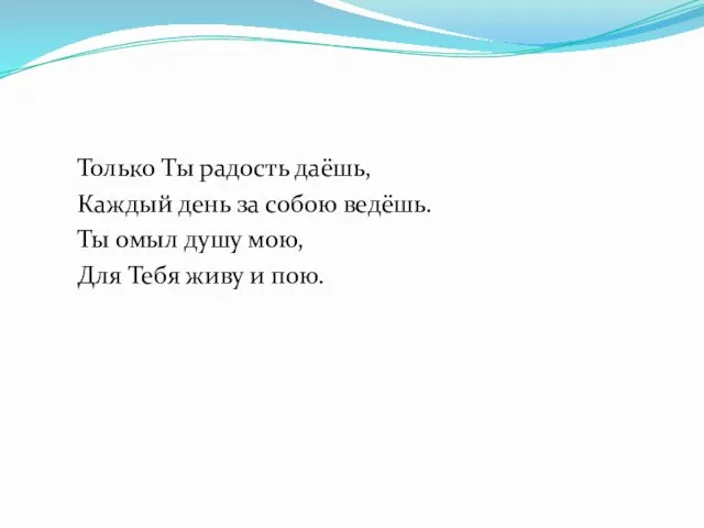 Только Ты радость даёшь, Каждый день за собою ведёшь. Ты омыл душу