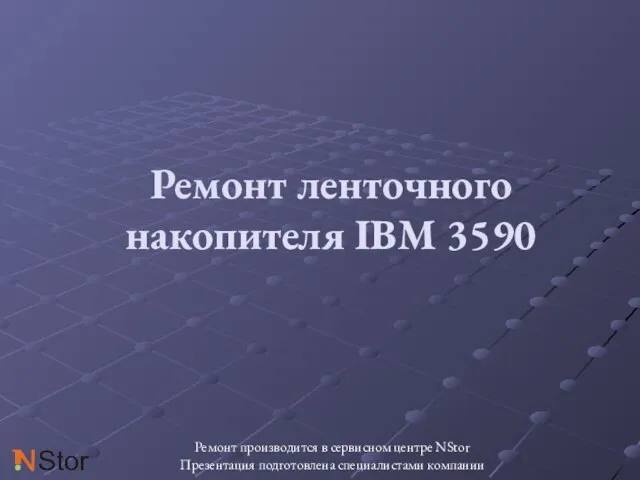 Ремонт ленточного накопителя IBM 3590 Ремонт производится в сервисном центре NStor Презентация подготовлена специалистами компании