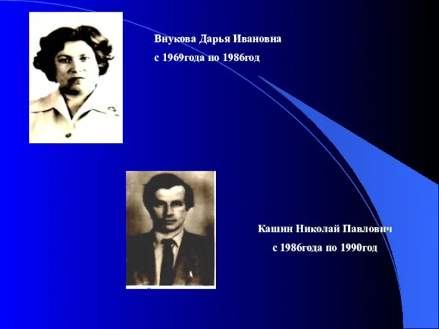 Внукова Дарья Ивановна с 1969года по 1986год Кашин Николай Павлович с 1986года по 1990год