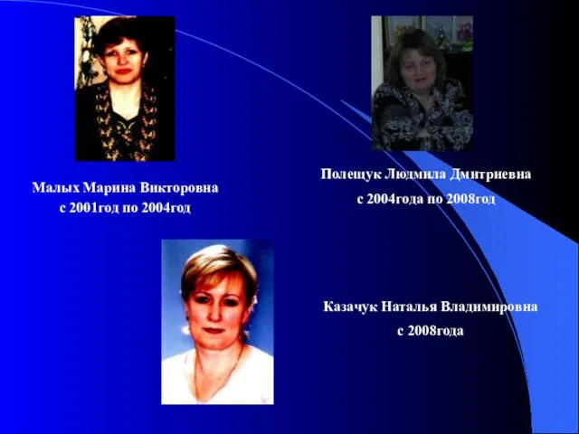 Малых Марина Викторовна с 2001год по 2004год Полещук Людмила Дмитриевна с 2004года