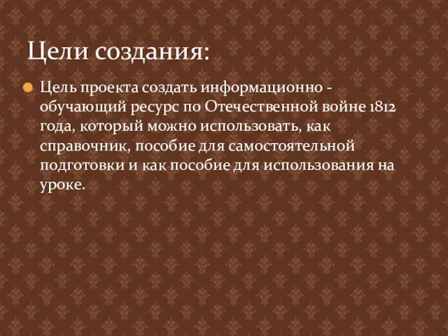 Цель проекта создать информационно - обучающий ресурс по Отечественной войне 1812 года,