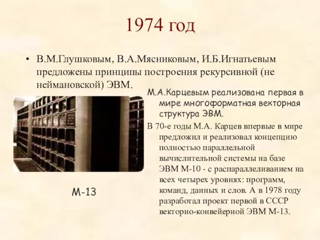 1974 год В.М.Глушковым, В.А.Мясниковым, И.Б.Игнатьевым предложены принципы построения рекурсивной (не неймановской) ЭВМ.
