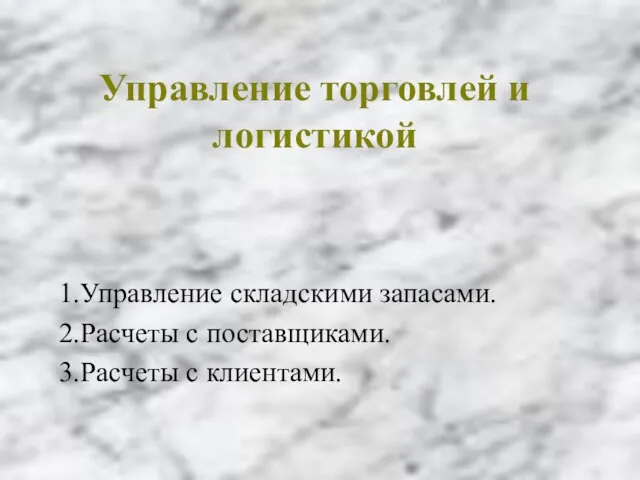 Управление торговлей и логистикой 1.Управление складскими запасами. 2.Расчеты с поставщиками. 3.Расчеты с клиентами.