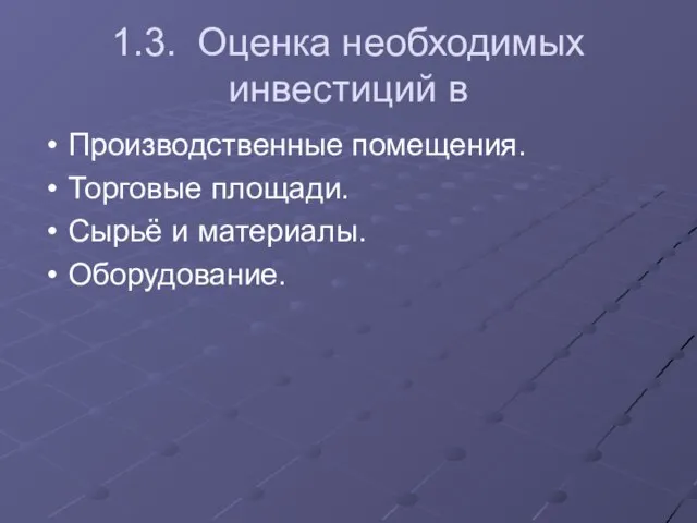 1.3. Оценка необходимых инвестиций в Производственные помещения. Торговые площади. Сырьё и материалы. Оборудование.