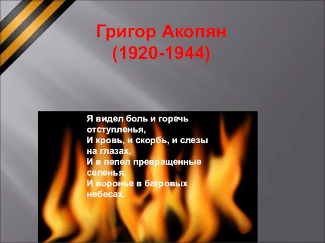 Григор Акопян (1920-1944) Я видел боль и горечь отступленья, И кровь, и