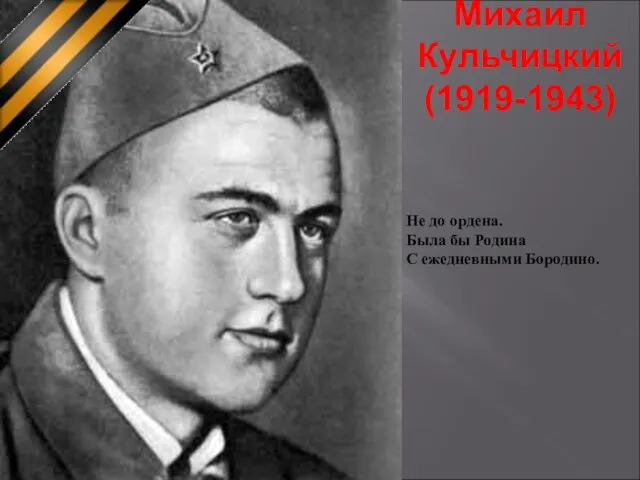 Михаил Кульчицкий (1919-1943) Не до ордена. Была бы Родина С ежедневными Бородино.