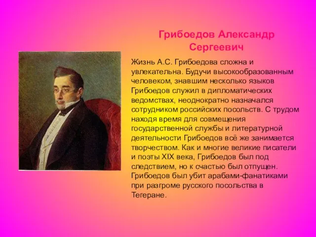 Грибоедов Александр Сергеевич Жизнь А.С. Грибоедова сложна и увлекательна. Будучи высокообразованным человеком,