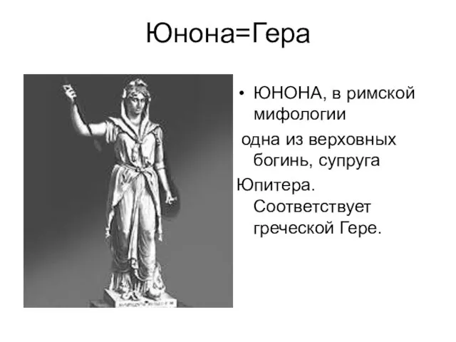 Юнона=Гера ЮНОНА, в римской мифологии одна из верховных богинь, супруга Юпитера. Соответствует греческой Гере.