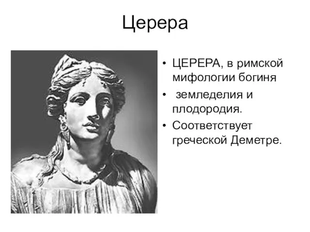 Церера ЦЕРЕРА, в римской мифологии богиня земледелия и плодородия. Соответствует греческой Деметре.