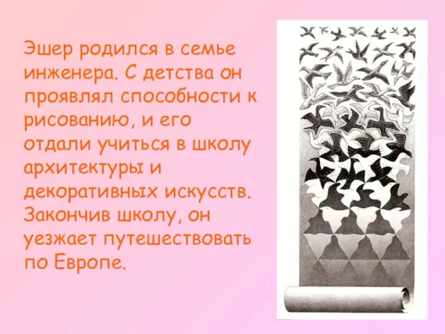 Эшер родился в семье инженера. С детства он проявлял способности к рисованию,