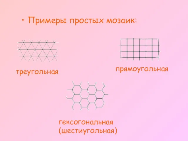 Примеры простых мозаик: треугольная прямоугольная гексогональная (шестиугольная)