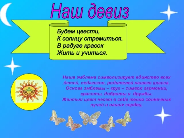 Наш девиз Будем цвести, К солнцу стремиться. В радуге красок Жить и