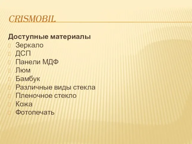 CRISMOBIL Доступные материалы Зеркало ДСП Панели МДФ Люм Бамбук Различные виды стекла Пленочное стекло Кожа Фотопечать