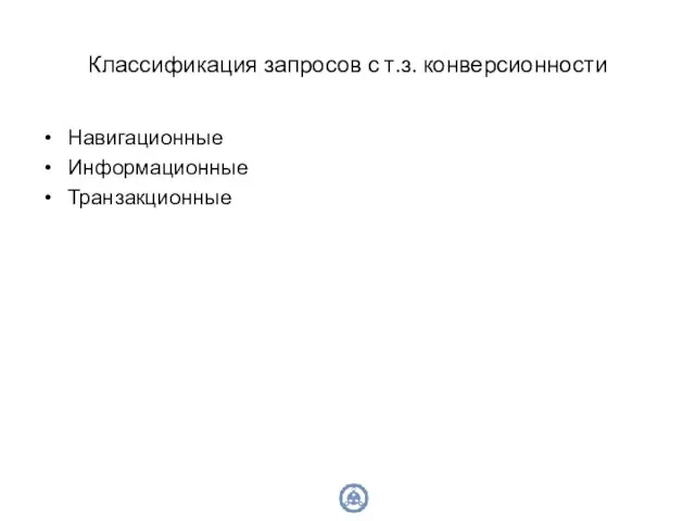 Классификация запросов с т.з. конверсионности Навигационные Информационные Транзакционные