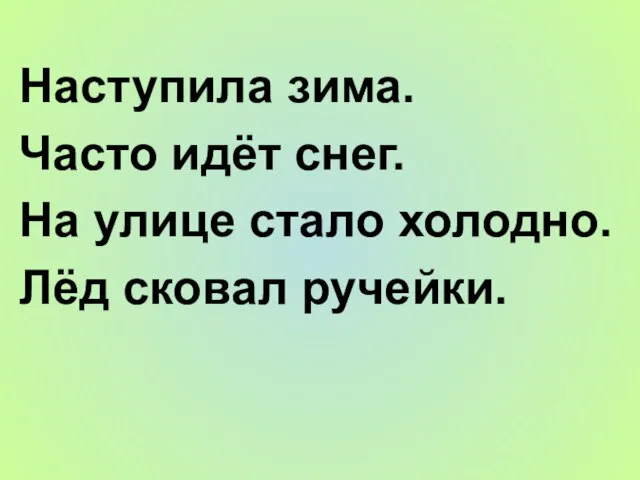 Наступила зима. Часто идёт снег. На улице стало холодно. Лёд сковал ручейки.