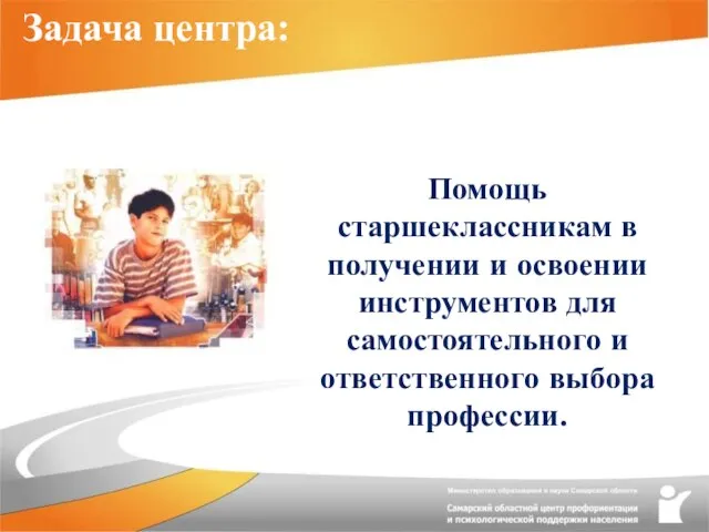 Задача центра: Помощь старшеклассникам в получении и освоении инструментов для самостоятельного и ответственного выбора профессии.