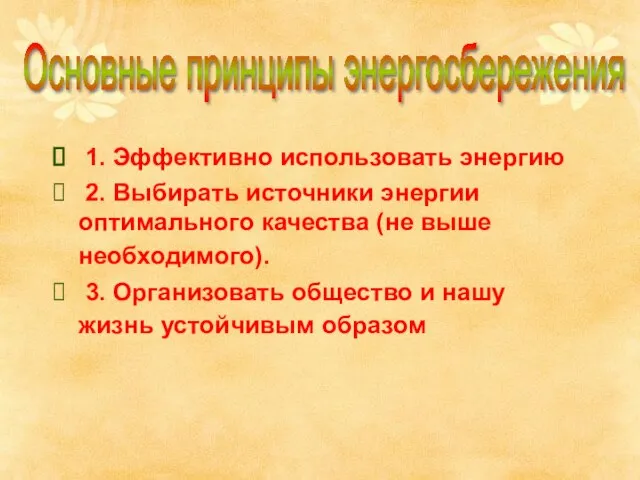 Основные принципы энергосбережения 1. Эффективно использовать энергию 2. Выбирать источники энергии оптимального