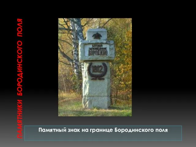 ПАМЯТНИКИ БОРОДИНСКОГО ПОЛЯ Памятный знак на границе Бородинского поля