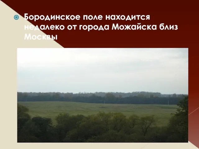 Бородинское поле находится недалеко от города Можайска близ Москвы