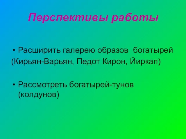 Перспективы работы Расширить галерею образов богатырей (Кирьян-Варьян, Педот Кирон, Йиркап) Рассмотреть богатырей-тунов (колдунов)