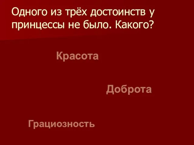 Одного из трёх достоинств у принцессы не было. Какого? Красота Доброта Грациозность