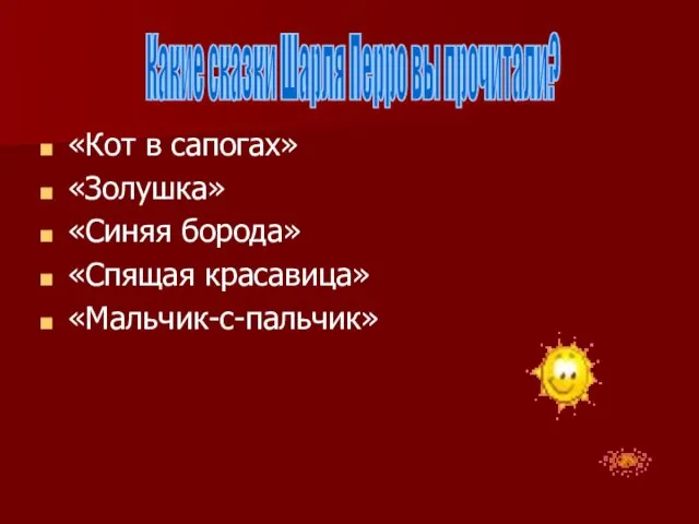 «Кот в сапогах» «Золушка» «Синяя борода» «Спящая красавица» «Мальчик-с-пальчик» Какие сказки Шарля Перро вы прочитали?