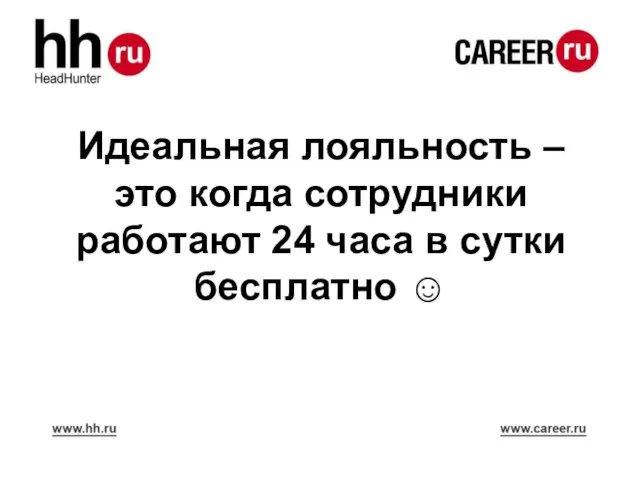 Идеальная лояльность – это когда сотрудники работают 24 часа в сутки бесплатно ☺