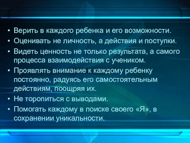 Верить в каждого ребенка и его возможности. Оценивать не личность, а действия