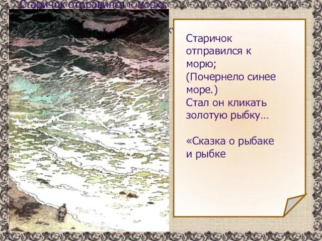 Старичок отправился к морю; (Почернело синее море.) Стал он кликать золотую рыбку…