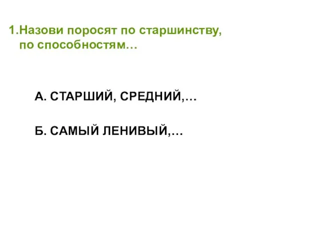 Назови поросят по старшинству, по способностям… А. СТАРШИЙ, СРЕДНИЙ,… Б. САМЫЙ ЛЕНИВЫЙ,…