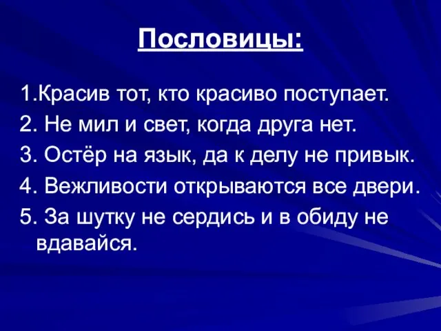 Пословицы: 1.Красив тот, кто красиво поступает. 2. Не мил и свет, когда