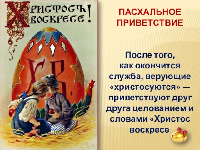 ПАСХАЛЬНОЕ ПРИВЕТСТВИЕ После того, как окончится служба, верующие «христосуются» — приветствуют друг