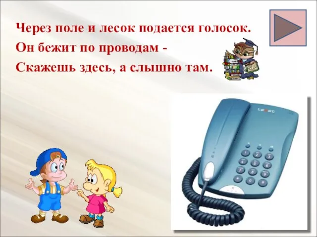 Через поле и лесок подается голосок. Он бежит по проводам - Скажешь здесь, а слышно там.