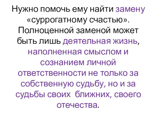 Нужно помочь ему найти замену «суррогатному счастью». Полноценной заменой может быть лишь