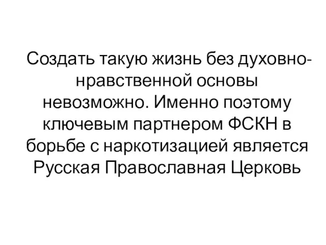 Создать такую жизнь без духовно-нравственной основы невозможно. Именно поэтому ключевым партнером ФСКН