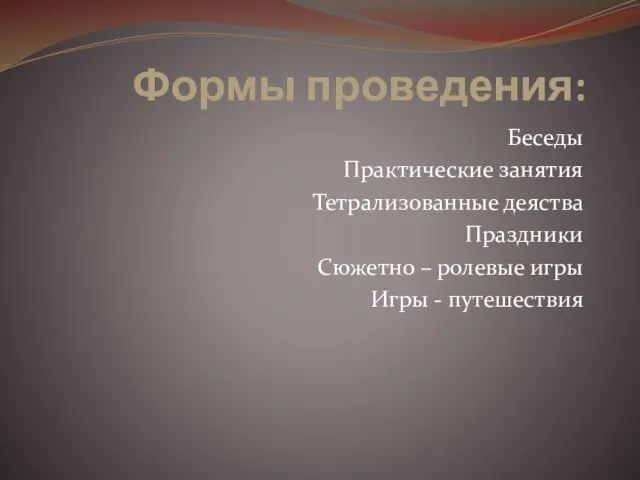 Формы проведения: Беседы Практические занятия Тетрализованные деяства Праздники Сюжетно – ролевые игры Игры - путешествия