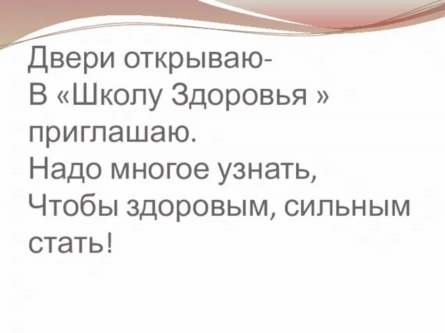 Двери открываю- В «Школу Здоровья » приглашаю. Надо многое узнать, Чтобы здоровым, сильным стать!