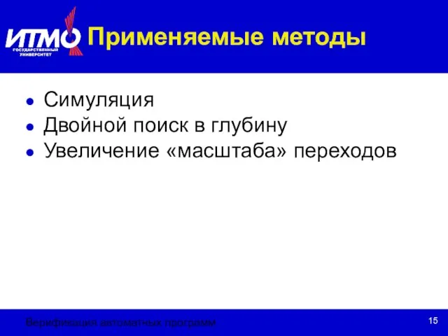 Верификация автоматных программ Применяемые методы Симуляция Двойной поиск в глубину Увеличение «масштаба» переходов