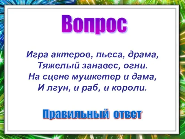 Вопрос Правильный ответ Игра актеров, пьеса, драма, Тяжелый занавес, огни. На сцене