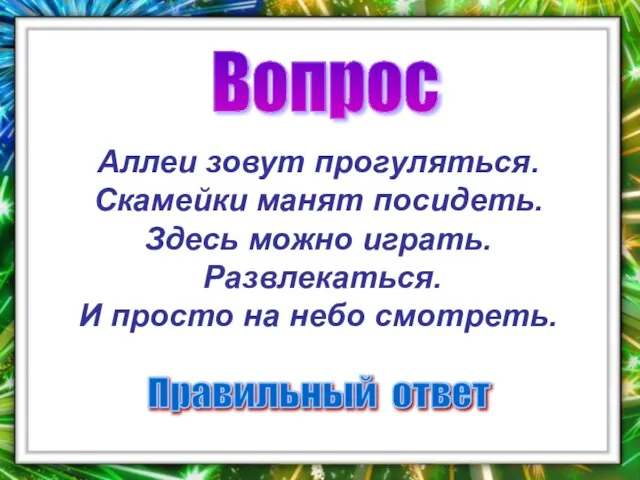 Вопрос Правильный ответ Аллеи зовут прогуляться. Скамейки манят посидеть. Здесь можно играть.