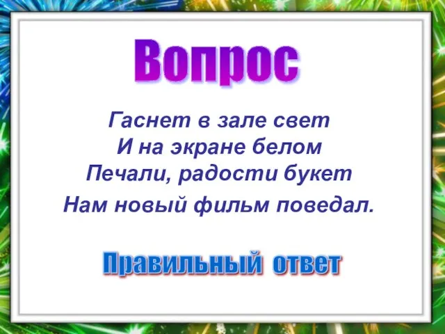 Вопрос Правильный ответ Гаснет в зале свет И на экране белом Печали,