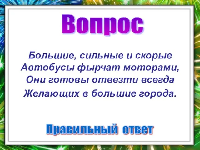 Вопрос Правильный ответ Большие, сильные и скорые Автобусы фырчат моторами, Они готовы