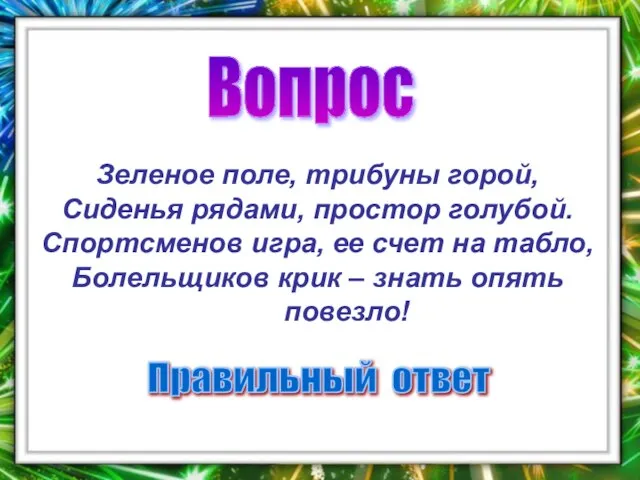 Вопрос Правильный ответ Зеленое поле, трибуны горой, Сиденья рядами, простор голубой. Спортсменов