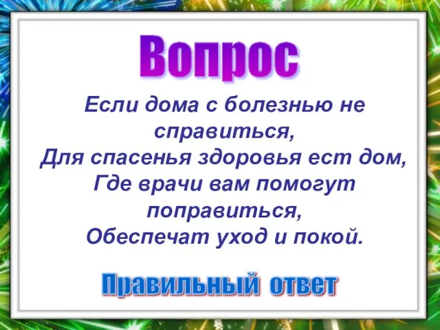 Вопрос Правильный ответ Если дома с болезнью не справиться, Для спасенья здоровья