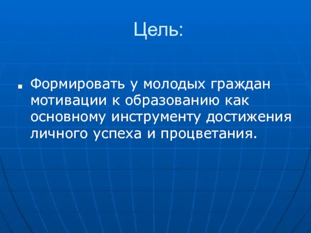 Цель: Формировать у молодых граждан мотивации к образованию как основному инструменту достижения личного успеха и процветания.