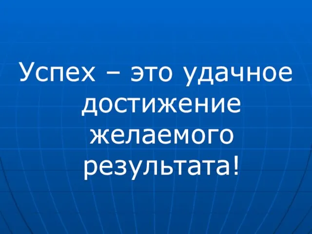 Успех – это удачное достижение желаемого результата!