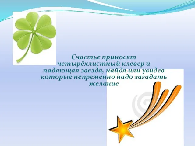 Счастье приносят четырёхлистный клевер и падающая звезда, найдя или увидев которые непременно надо загадать желание
